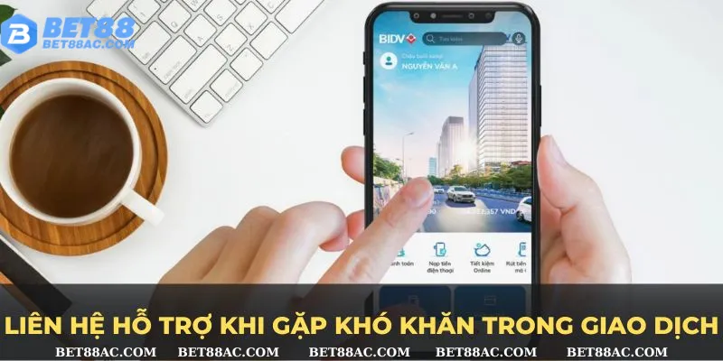 Liên hệ hỗ trợ khi gặp khó khăn trong giao dịch